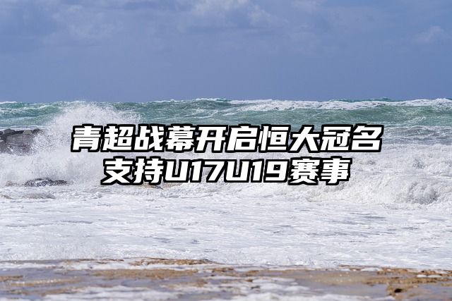 青超战幕开启恒大冠名支持U17U19赛事